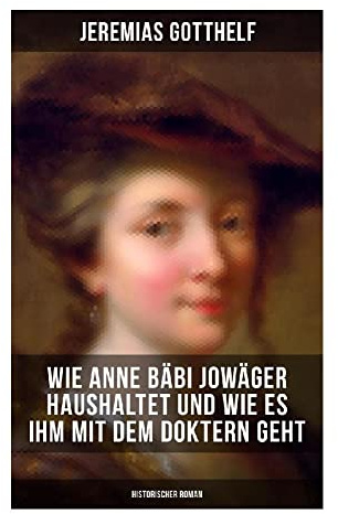 Wie Anne Bäbi Jowäger haushaltet und wie es ihm mit dem Doktern geht (Historischer Roman): Dorfleben, Volksglaube und Heilkunst im Berner Land