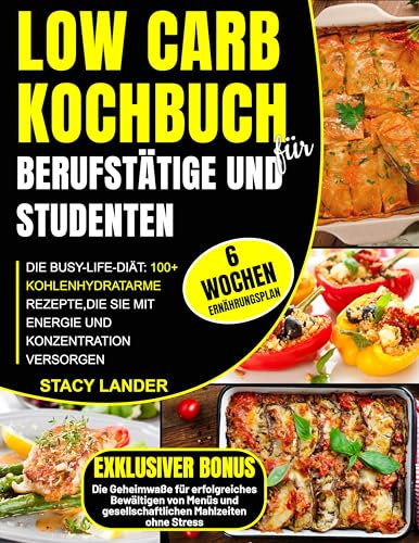 Low Carb Kochbuch für Berufstätige und Studenten: Die Busy-Life-Diät: 100+ kohlenhydratarme Rezepte, die Sie mit Energie und Konzentration versorgen