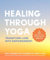 Healing Through Yoga: Transform Loss into Empowerment -With More Than 75 Yoga Poses and Meditations