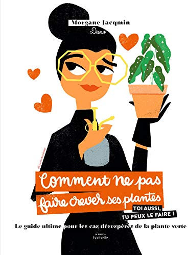 Comment ne pas faire crever ses plantes: Le guide ultime pour les cas désespérés de la plante verte