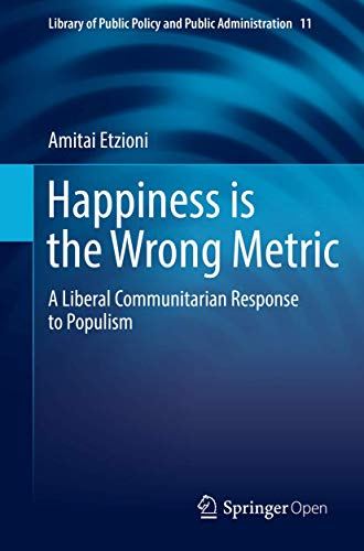 Happiness is the Wrong Metric: A Liberal Communitarian Response to Populism: 11 (Library of Public Policy and Public Administration, 11)