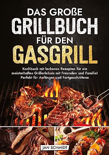 Das große Grillbuch für den Gasgrill: Kochbuch mit leckeren Rezepten für ein meisterhaftes Grillerlebnis mit Freunden und Familie! Perfekt für Anfänger und Fortgeschrittene