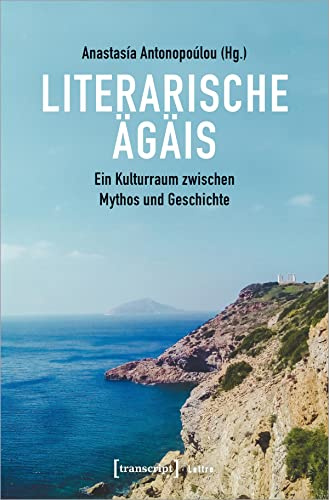 Literarische Ägäis: Ein Kulturraum zwischen Mythos und Geschichte (Lettre)