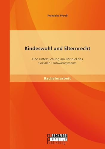 Kindeswohl und Elternrecht: Eine Untersuchung am Beispiel des Sozialen Frühwarnsystems