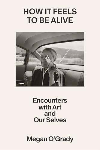 How It Feels to Be Alive: Encounters with Art and Our Selves