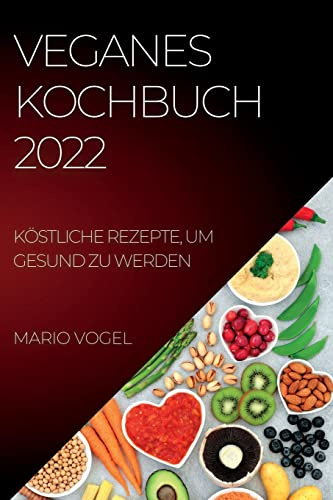 Veganes Kochbuch 2022: Köstliche Rezepte, Um Gesund Zu Werden