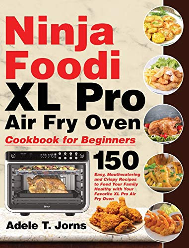 Ninja Foodi XL Pro Air Fry Oven Cookbook for Beginners: 150 Easy, Mouthwatering and Crispy Recipes to Feed Your Family Healthy with Your Favorite XL Pro Air Fry Oven