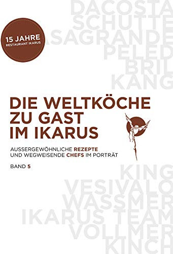 Die Weltköche zu Gast im Ikarus: Außergewöhnliche Rezepte und wegweisende Chefs im Portrait: Band 5