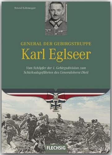 General der Gebirgstruppe Karl Eglseer: Vom Schöpfer der 4. Gebirgsdivision zum Schicksalsgefährten des Generalobersten Dietl (Ritterkreuzträger)