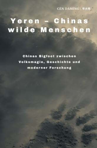 Yeren – Chinas wilde Menschen: Chinas Bigfoot zwischen Volksmagie, Geschichte und moderner Forschung