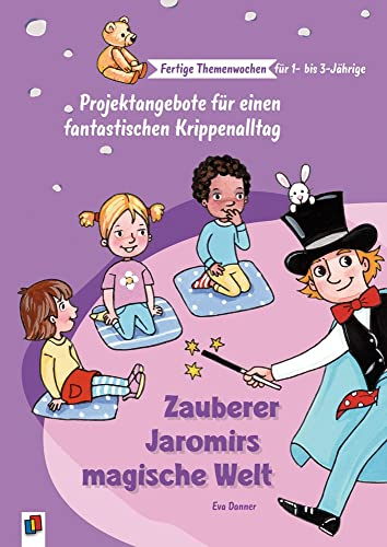 Zauberer Jaromirs magische Welt: Projektangebote für einen fantastischen Krippenalltag (Fertige Themenwochen für 1- bis 3-Jährige)