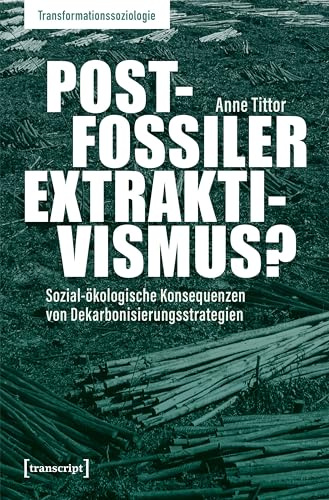 Postfossiler Extraktivismus?: Sozial-ökologische Konsequenzen von Dekarbonisierungsstrategien (Transformationssoziologie)