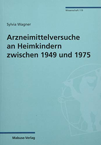 Arzneimittelversuche an Heimkindern zwischen 1949 und 1975 (Mabuse-Verlag Wissenschaft, Band 119): Dissertationsschrift
