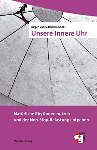 Unsere Innere Uhr. Natürliche Rhythmen nutzen und der Non-Stop-Belastung entgehen (Erste Hilfen, Band 1)