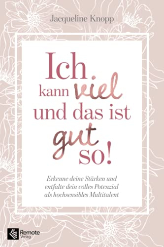 Ich kann viel und das ist gut so!: Erkenne deine Stärken und entfalte dein volles Potenzial als hochsensibles Multitalent