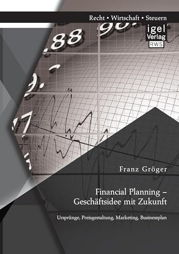Financial Planning – Geschäftsidee mit Zukunft: Ursprünge, Preisgestaltung, Marketing, Businessplan