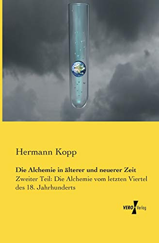 Die Alchemie in aelterer und neuerer Zeit: Zweiter Teil: Die Alchemie vom letzten Viertel des 18. Jahrhunderts