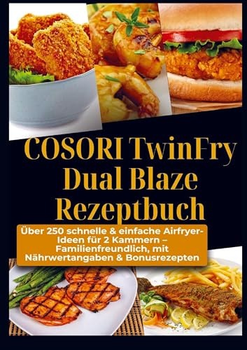COSORI TwinFry Dual Blaze Rezeptbuch: Über 250 schnelle & einfache Airfryer-Ideen für 2 Kammern: - Familienfreundlich, mit Nährwertangaben & Bonusrezepten