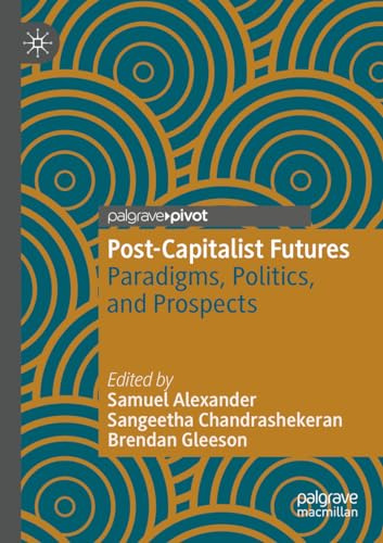Post-Capitalist Futures: Paradigms, Politics, and Prospects (Alternatives and Futures: Cultures, Practices, Activism and Utopias)