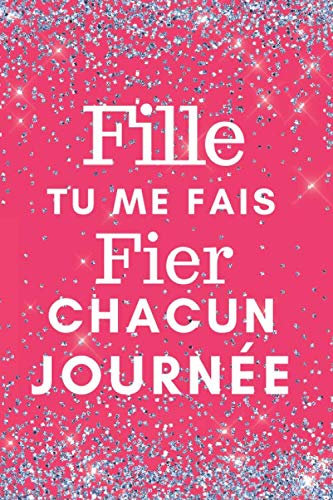 Fille Tu Me fais Fier Chacun Journée.: Superbe carnet planificateur rose brilliant de 6x9 pouces pour une fille spéciale. Beau Cadeau de Maman ou Papa ... elle vous rend fier. Grande Charge de bas.