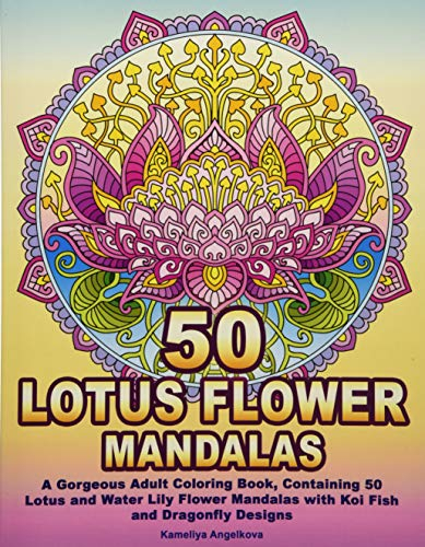 50 LOTUS FLOWER MANDALAS: A Gorgeous Adult Coloring Book, Containing 50 Lotus and Water Lily Flower Mandalas with Koi Fish and Dragonfly Designs