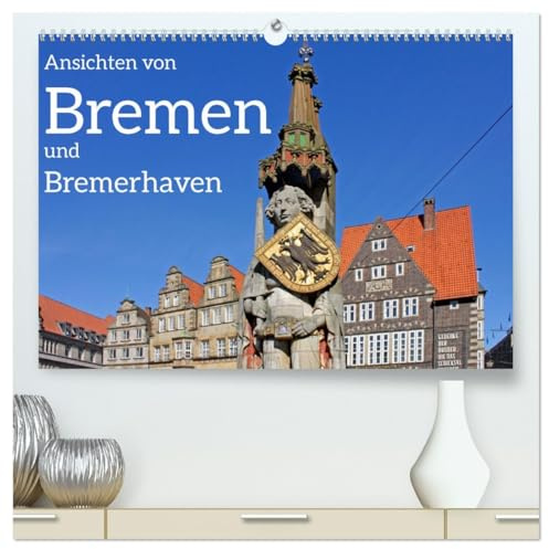 Ansichten von Bremen und Bremerhaven (hochwertiger Premium Wandkalender 2026 DIN A2 quer), Kunstdruck in Hochglanz: Bremen und Bremerhaven, räumlich getrennt und doch verbunden. (CALVENDO Orte)