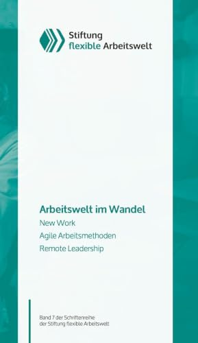 Arbeitswelt im Wandel: New Work, Agile Arbeitsmethoden, Remote Leadership (Schriftenreihe der Stiftung flexible Arbeitswelt)