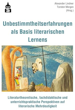 Unbestimmtheitserfahrungen als Basis literarischen Lernens: Literaturtheoretische, fachdidaktische und unterrichtspraktische Perspektiven auf literarische Mehrdeutigkeit