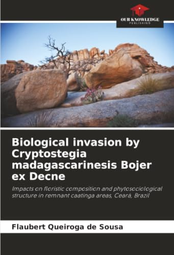 Biological invasion by Cryptostegia madagascarinesis Bojer ex Decne: Impacts on floristic composition and phytosociological structure in remnant caatinga areas, Ceará, Brazil