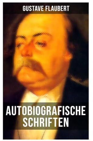 Autobiografische Schriften von Gustave Flaubert: Erinnerungsprosa, psychologische Introspektion und die Poetik des französischen Realismus