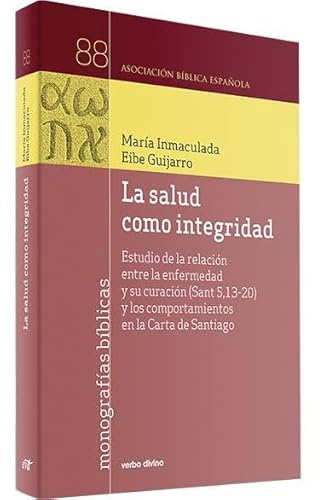 La salud como integridad: Estudio de la relación entre la enfermedad y su curación (Sant 5,13-20) y los comportamientos en la Carta de Santiago (Monografías bíblicas)