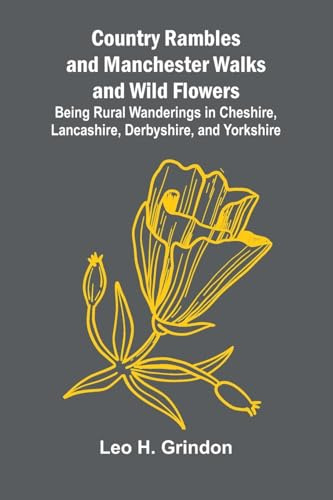 Country Rambles, and Manchester Walks and Wild Flowers; Being Rural Wanderings in Cheshire, Lancashire, Derbyshire, and Yorkshire