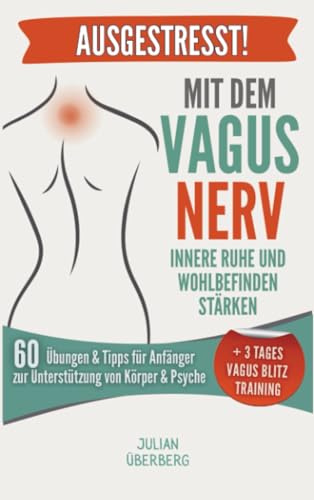 AUSGESTRESST! Mit dem Vagusnerv innere Ruhe und Wohlbefinden stärken: 60 Übungen & Tipps für Anfänger zur Unterstützung von Körper & Psyche