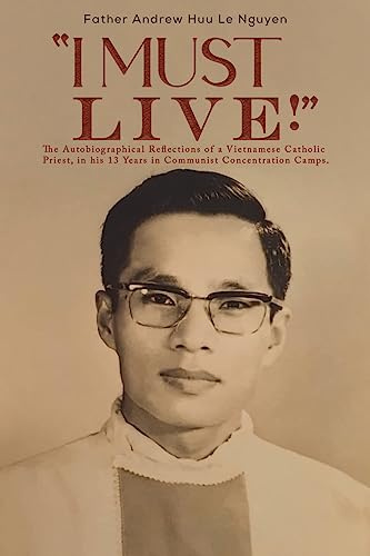 I Must Live!: The Autobiographical Reflections of a Vietnamese Catholic Priest, in his 13 Years in Communist Concentration Camps.