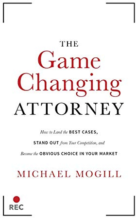 The Game Changing Attorney: How to Land the Best Cases, Stand Out from Your Competition, and Become the Obvious Choice in Your Market