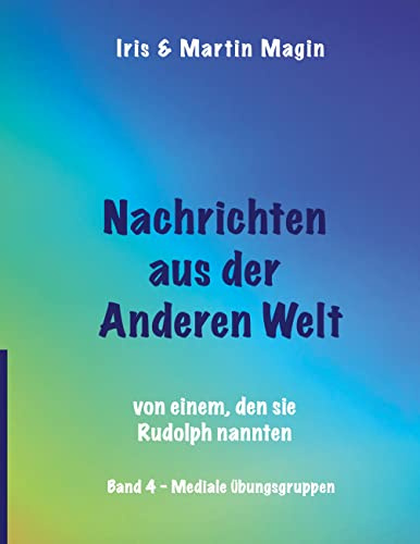 Nachrichten aus der Anderen Welt (Band 4): von einem, den sie Rudolph nannten. Mediale Übungsgruppen