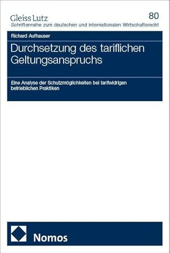 Durchsetzung des tariflichen Geltungsanspruchs: Eine Analyse der Schutzmöglichkeiten bei tarifwidrigen betrieblichen Praktiken (GLEISS LUTZ ... und internationalen Wirtschaftsrecht)