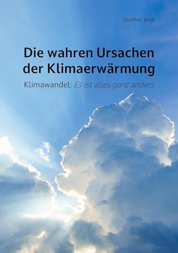 Die wahren Ursachen der Klimaerwärmung: Klimawandel: Es ist alles ganz anders (Berichte aus der Umweltwissenschaft)