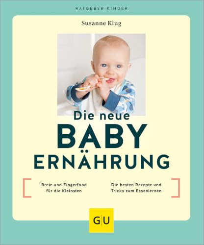 Die neue Babyernährung: Breie und Fingerfood für die Kleinsten / Die besten Rezepte und Tricks zum Essenlernen (GU Babyernährung)