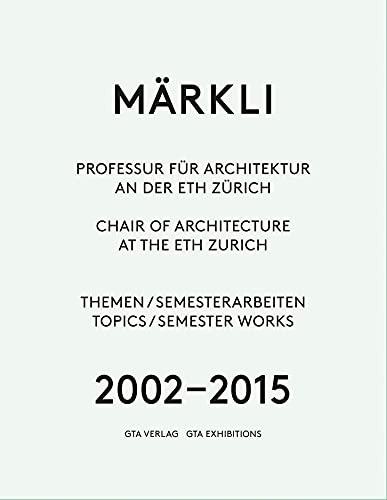 Märkli: Professur für Architektur  an der ETH Zürich 2002–2015 Themen / Semesterarbeiten Texte / Gespräch