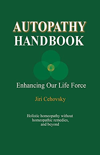 Autopathy Handbook: Enhancing Our Life Force - Holistic homeopathy without homeopathic remedies, and beyond