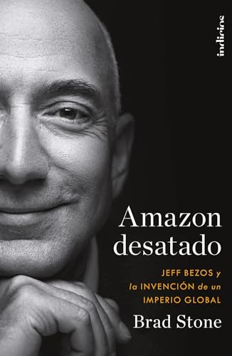 Amazon desatado: Jeff Bezos y la invención de un imperio global (Indicios no ficción)