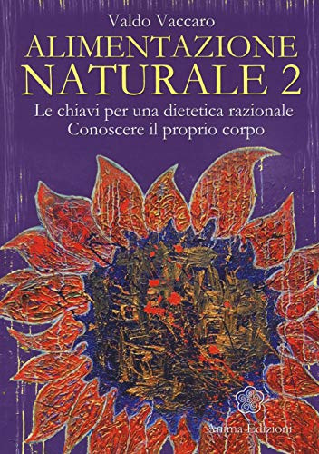 Alimentazione naturale. Le chiavi per una dietetica razionale. Conoscere il proprio corpo (La medicina per l'anima)