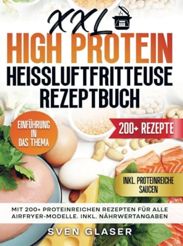 XXL High Protein Heißluftfritteuse Rezeptbuch: Mit 200+ proteinreichen Rezepten für alle Airfryer-Modelle. Inkl. Nährwertangaben
