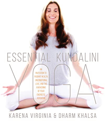 Essential Kundalini Yoga: An Invitation to Radiant Health, Unconditional Love, and the Awakening of Your Energetic Potential