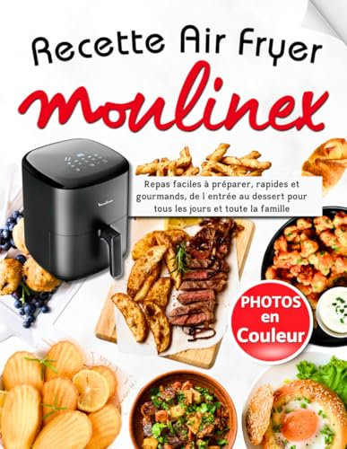 Recette Air Fryer Moulinex: Repas faciles à préparer, rapides et gourmands, de l’entrée au dessert pour tous les jours et toute la famille avec des photos en couleur pour chaque recette