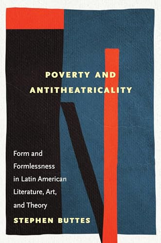 Poverty and Antitheatricality: Form and Formlessness in Latin American Literature, Art, and Theory