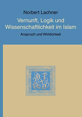 Vernunft, Logik und Wissenschaftlichkeit im Islam: Anspruch und Wirklichkeit