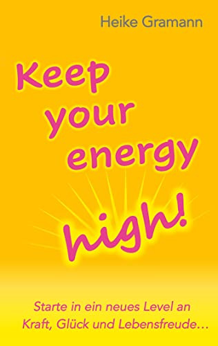 Keep your energy high!: Starte in ein neues Level an Kraft, Glück und Lebensfreude und werde zur strahlendsten Version deiner selbst - egal, was kommt!