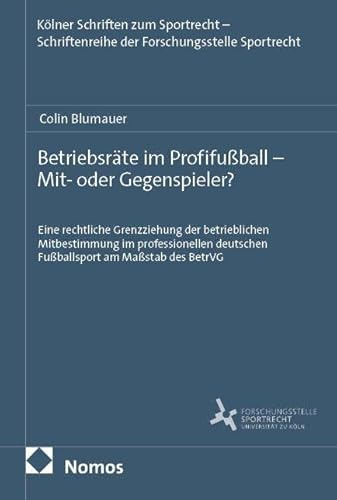 Betriebsräte im Profifußball – Mit- oder Gegenspieler?: Eine rechtliche Grenzziehung der betrieblichen Mitbestimmung im professionellen deutschen ... der Forschungsstelle Sportrecht)